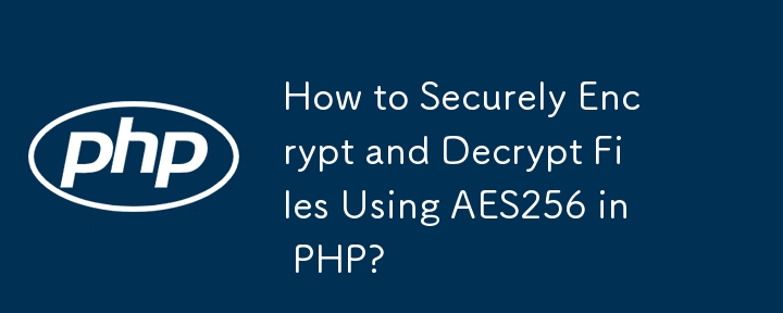 PHP で AES256 を使用してファイルを安全に暗号化および復号化する方法