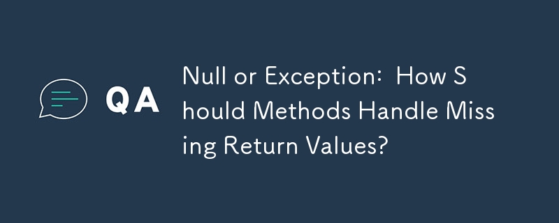 Null or Exception:  How Should Methods Handle Missing Return Values?