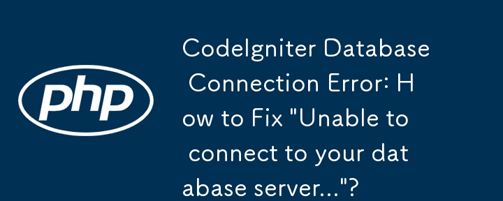 CodeIgniter Database Connection Error: How to Fix \'Unable to connect to your database server...\'?