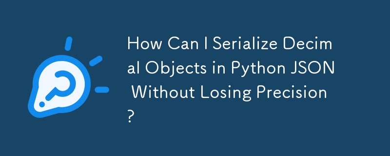 How Can I Serialize Decimal Objects in Python JSON Without Losing Precision?