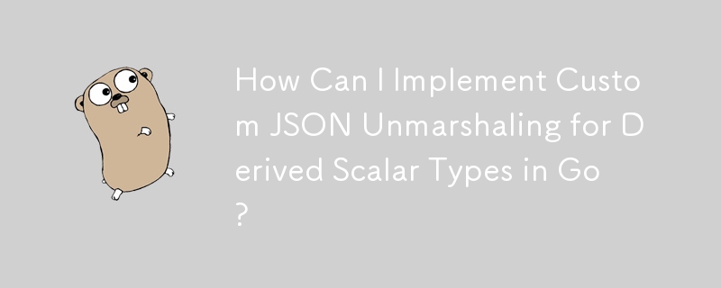 Go で派生スカラー型のカスタム JSON アンマーシャリングを実装するにはどうすればよいですか?