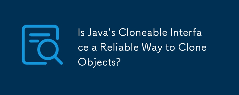 Java 的 Cloneable 接口是克隆对象的可靠方法吗？