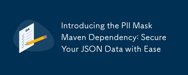 Introducing the PII Mask Maven Dependency: Secure Your JSON Data with Ease