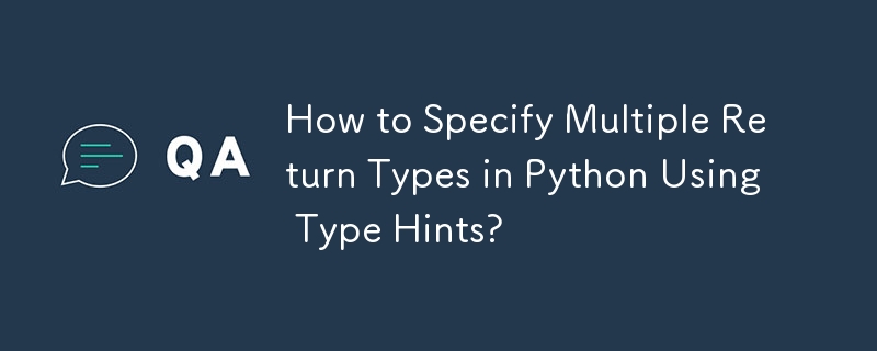 如何使用类型提示在 Python 中指定多个返回类型？