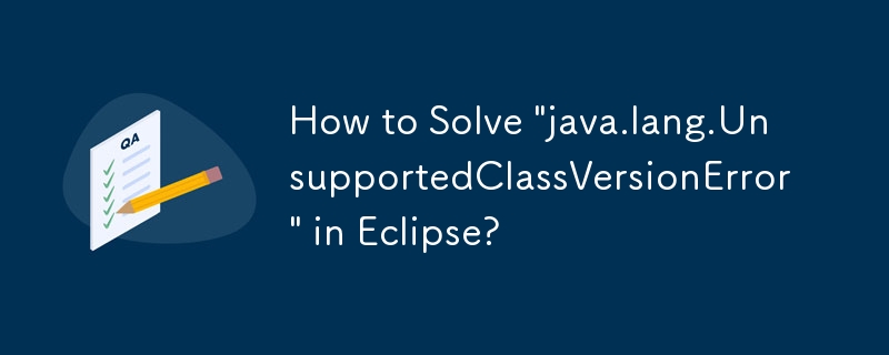 How to Solve \'java.lang.UnsupportedClassVersionError\' in Eclipse?