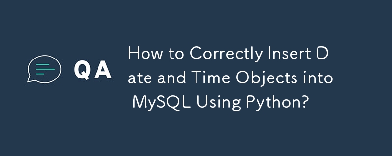 How to Correctly Insert Date and Time Objects into MySQL Using Python?