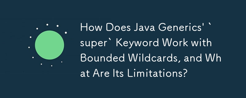 Wie funktioniert das Schlüsselwort „super' von Java Generics mit begrenzten Platzhaltern und welche Einschränkungen hat es?