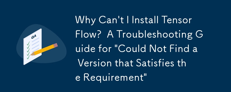 Mengapa Saya Tidak Boleh Memasang TensorFlow?  Panduan Penyelesaian Masalah untuk \'Tidak Dapat Menemui Versi yang Memenuhi Keperluan\'