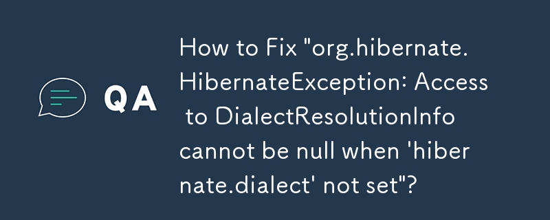 How to Fix \'org.hibernate.HibernateException: Access to DialectResolutionInfo cannot be null when \'hibernate.dialect\' not set\'?