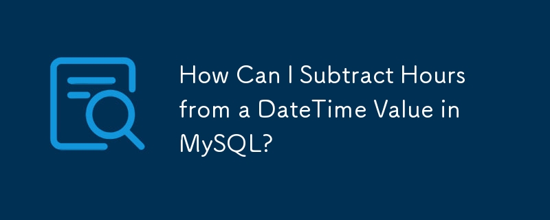 How Can I Subtract Hours from a DateTime Value in MySQL?