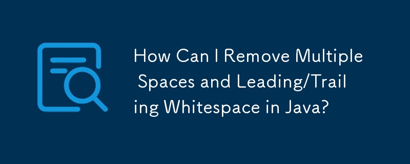 How Can I Remove Multiple Spaces and Leading/Trailing Whitespace in Java?
