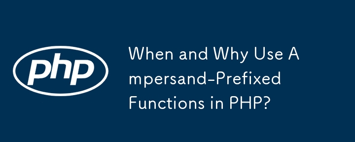 PHP でアンパサンド接頭辞付き関数を使用する場合とその理由は何ですか?