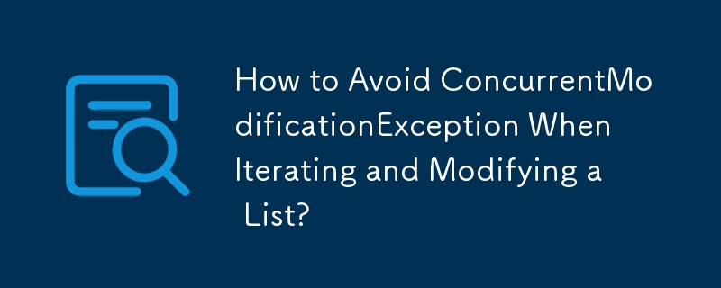 リストの反復および変更時に ConcurrentModificationException を回避するにはどうすればよいですか?