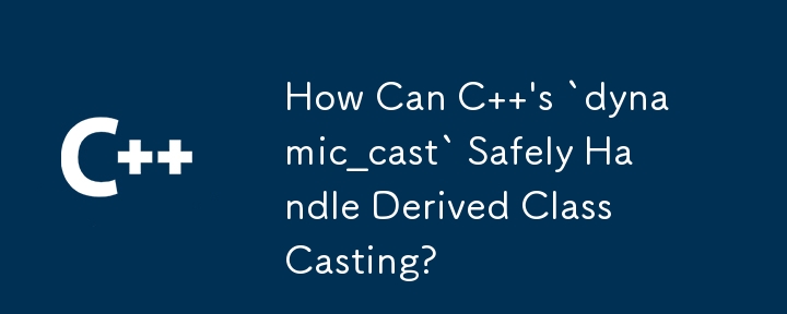 C の `dynamic_cast` はどのようにして派生クラスのキャストを安全に処理できるのでしょうか?