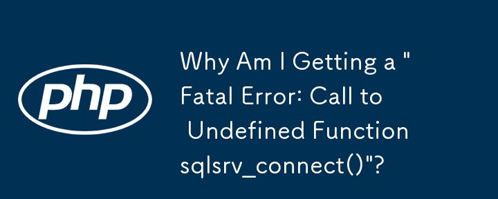 Why Am I Getting a 'Fatal Error: Call to Undefined Function sqlsrv_connect()'?