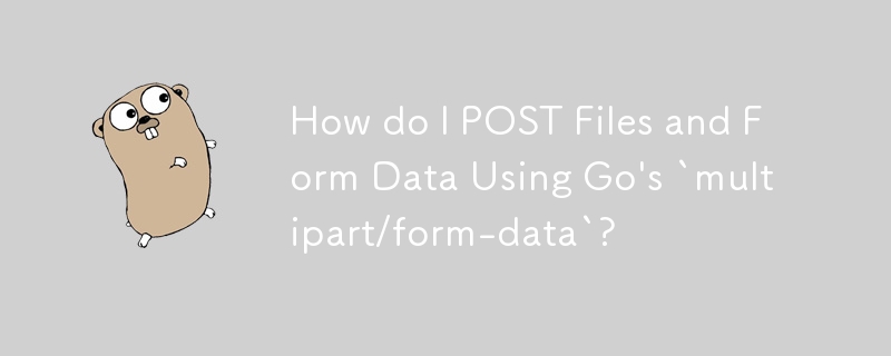 如何使用 Go 的'multipart/form-data”发布文件和表单数据？