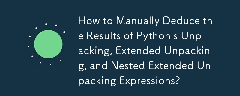 如何手動推導Python的解包、擴充解包和嵌套擴展解包表達式的結果？