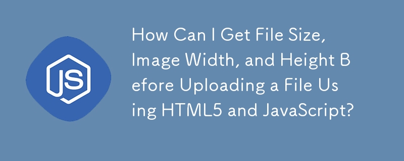 HTML5 と JavaScript を使用してファイルをアップロードする前に、ファイル サイズ、画像の幅、高さを取得するにはどうすればよいですか?