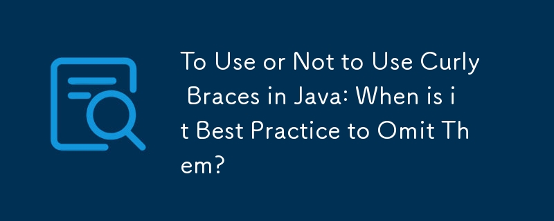 Java で中括弧を使用するかどうか: 中括弧を省略するのがベストプラクティスとなるのはどのような場合ですか?