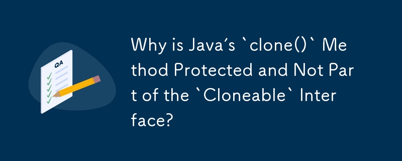 Java の `clone()` メソッドが保護されており、`Cloneable` インターフェイスの一部ではないのはなぜですか?