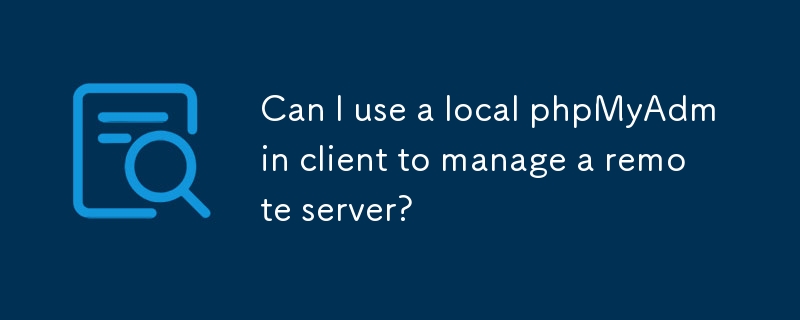 Can I use a local phpMyAdmin client to manage a remote server?