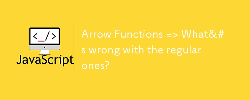 Arrow Functions => What&#s wrong with the regular ones?