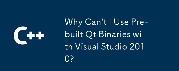 Why Can\'t I Use Pre-built Qt Binaries with Visual Studio 2010?