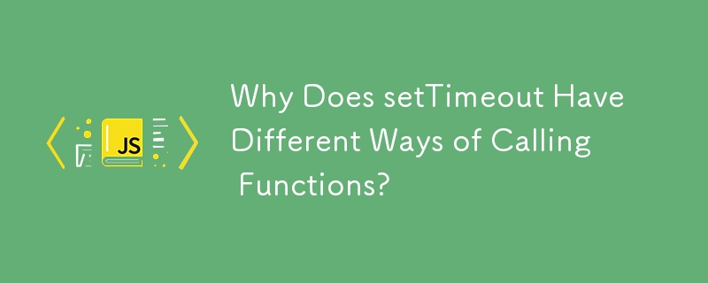 Pourquoi setTimeout a-t-il différentes manières d'appeler des fonctions ?