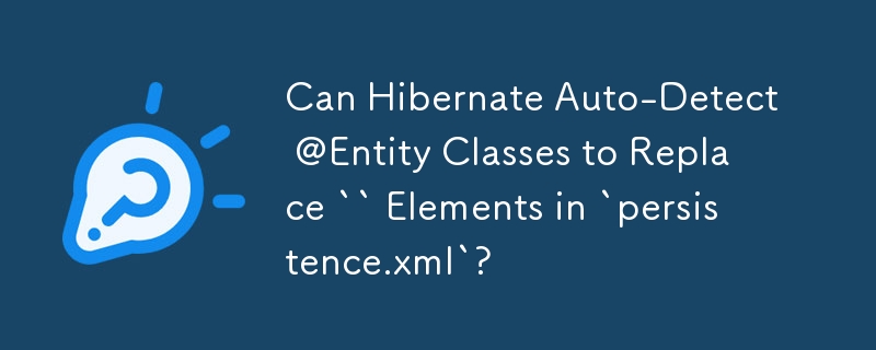 Can Hibernate Auto-Detect @Entity Classes to Replace `` Elements in `persistence.xml`?