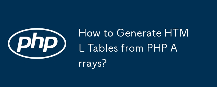 How to Generate HTML Tables from PHP Arrays?