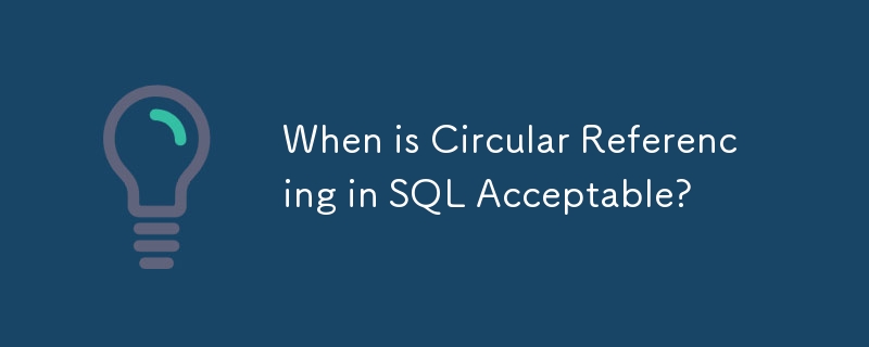 When is Circular Referencing in SQL Acceptable?