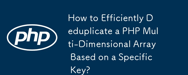 How to Efficiently Deduplicate a PHP Multi-Dimensional Array Based on a Specific Key?