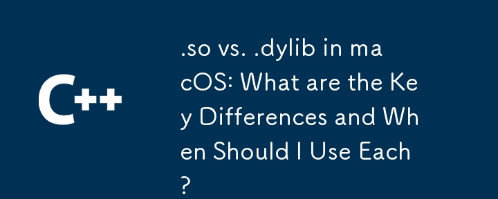 .so vs. .dylib in macOS: What are the Key Differences and When Should I Use Each?