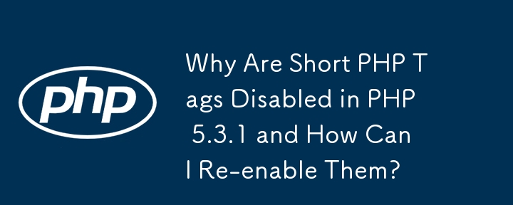 Why Are Short PHP Tags Disabled in PHP 5.3.1 and How Can I Re-enable Them?