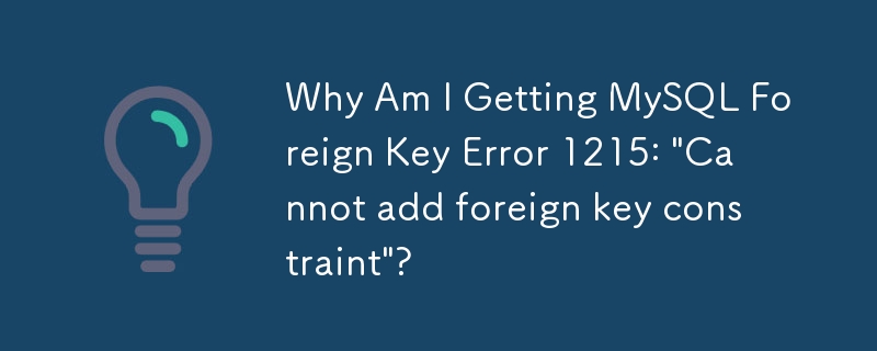 Why Am I Getting MySQL Foreign Key Error 1215: \'Cannot add foreign key constraint\'?