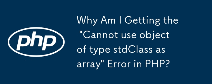 PHP で「stdClass 型のオブジェクトを配列として使用できません」というエラーが発生するのはなぜですか?