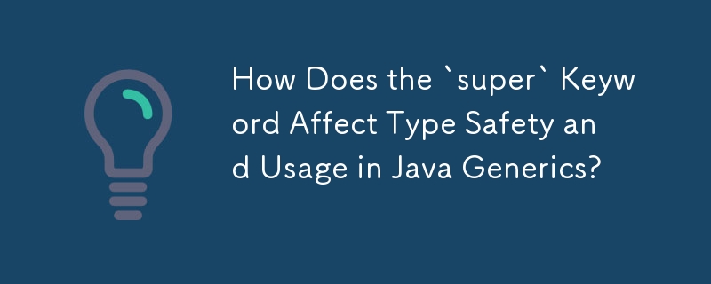 'super”关键字如何影响 Java 泛型中的类型安全和使用？
