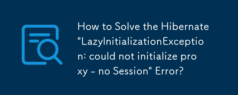 How to Solve the Hibernate \'LazyInitializationException: could not initialize proxy - no Session\' Error?