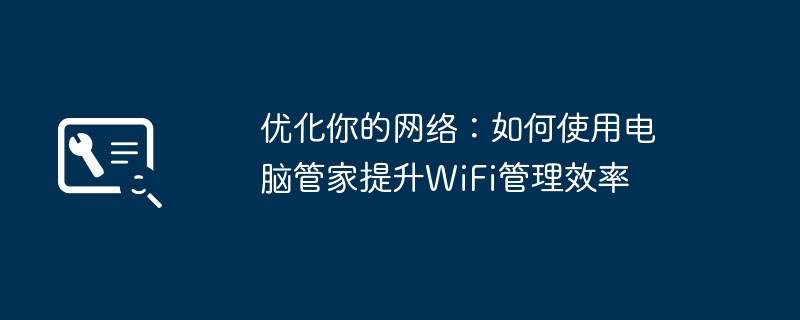 优化你的网络：如何使用电脑管家提升WiFi管理效率 - 698影视资讯