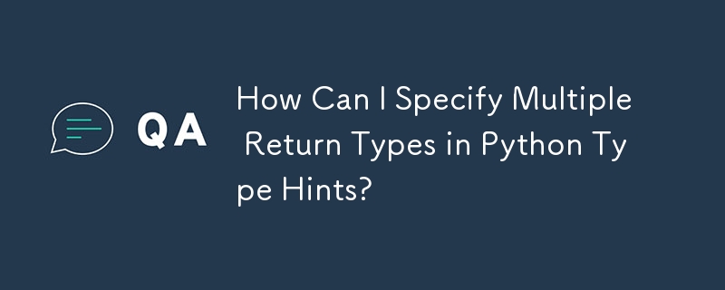 How Can I Specify Multiple Return Types in Python Type Hints?