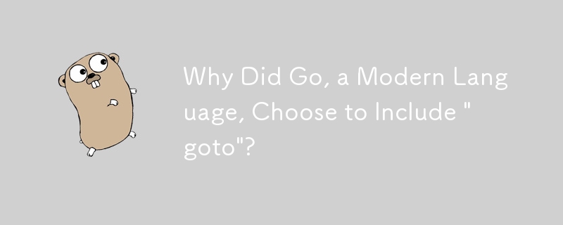 Why Did Go, a Modern Language, Choose to Include 'goto'?