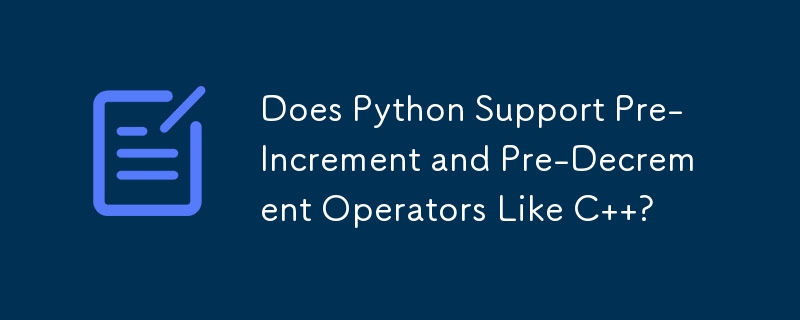 Does Python Support Pre-Increment and Pre-Decrement Operators Like C  ?