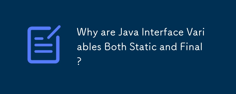 Why are Java Interface Variables Both Static and Final?