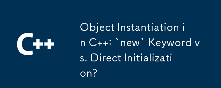 C 中的物件實例化：`new` 關鍵字與直接初始化？