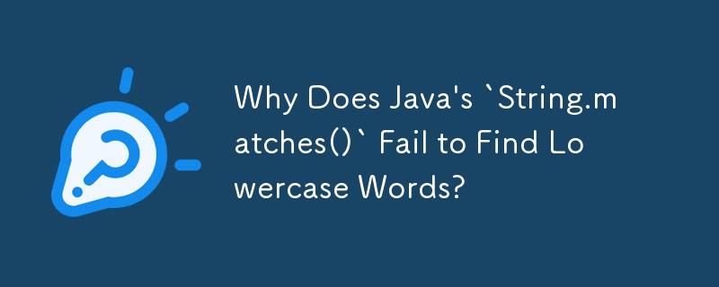 Why Does Java\'s `String.matches()` Fail to Find Lowercase Words?