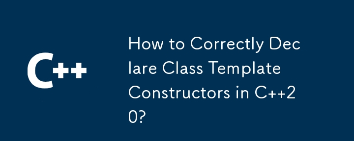 How to Correctly Declare Class Template Constructors in C  20?