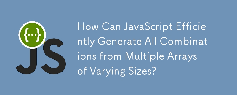 How Can JavaScript Efficiently Generate All Combinations from Multiple Arrays of Varying Sizes?