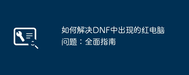 如何解决DNF中出现的红电脑问题：全面指南 - 698影视资讯