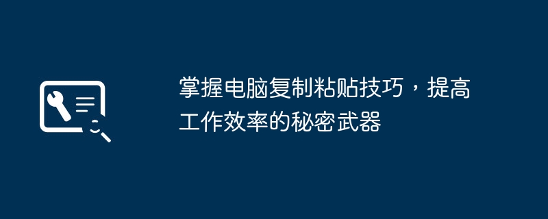 掌握电脑复制粘贴技巧，提高工作效率的秘密武器 - 698影视资讯