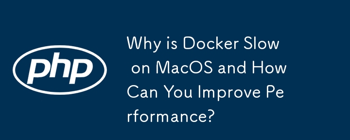 MacOS で Docker が遅いのはなぜですか? パフォーマンスを向上させるにはどうすればよいですか?